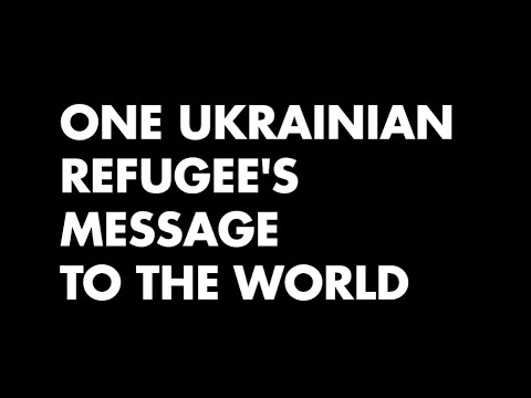 One Ukrainian Refugee's Message to the World