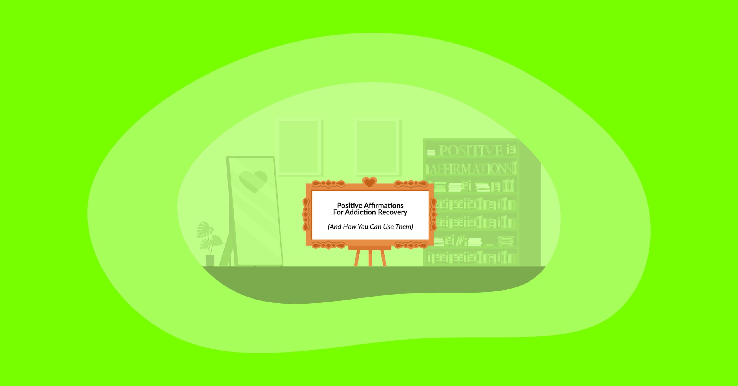 Illustration of an open room, with a mirror with a heart on the left, a bookshelf with the text "Positive Affirmations" on the right, and a welcoming frame displaying the text "Positive Affirmations For Addiction Recovery (And How You Can Use Them)" in the center